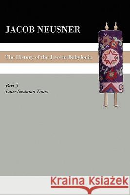 A History of the Jews in Babylonia, Part V Neusner, Jacob 9781606080788 Wipf & Stock Publishers