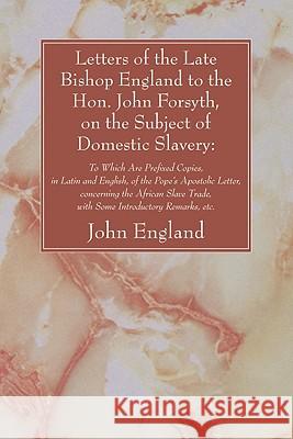 Letters of the Late Bishop England to the Hon. John Forsyth, on the Subject of Domestic Slavery John England 9781606080979 Wipf & Stock Publishers