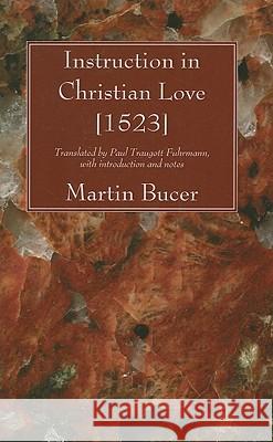 Instruction in Christian Love [1523] Martin Bucer Paul Traugott Fuhrmann 9781606081006 Wipf & Stock Publishers