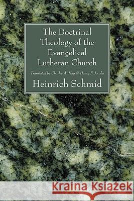 The Doctrinal Theology of the Evangelical Lutheran Church Heinrich Schmid Charles A. Hay Henry E. Jacobs 9781606081037