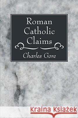Roman Catholic Claims Charles Gore 9781606081174