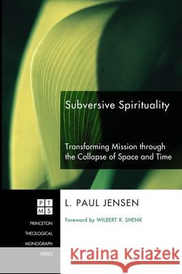 Subversive Spirituality: Transforming Mission Through the Collapse of Space and Time L. Paul Jensen Wilbert R. Shenk 9781606081549 Pickwick Publications