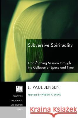 Subversive Spirituality: Transforming Mission Through the Collapse of Space and Time L. Paul Jensen Wilbert R. Shenk 9781606081549