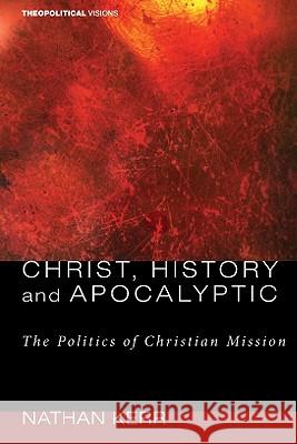 Christ, History and Apocalyptic: The Politics of Christian Mission Nathan R. Kerr 9781606081990 Cascade Books