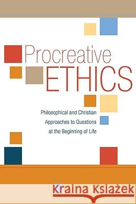 Procreative Ethics: Philosophical and Christian Approaches to Questions at the Beginning of Life Fritz Oehlschlaeger 9781606082300