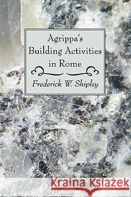 Agrippa's Building Activities in Rome Frederick W. Shipley 9781606082447 Wipf & Stock Publishers