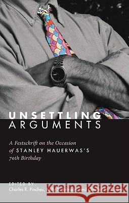 Unsettling Arguments: A Festschrift on the Occasion of Stanley Hauerwas's 70th Birthday Pinches, Charles R. 9781606082539 Cascade Books