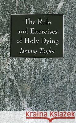 The Rule and Exercises of Holy Dying Jeremy Taylor 9781606082621 Wipf & Stock Publishers