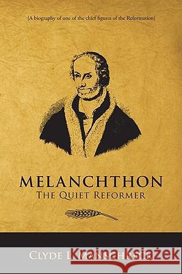 Melanchthon: The Quiet Reformer Clyde L. Manschreck 9781606082836 Wipf & Stock Publishers