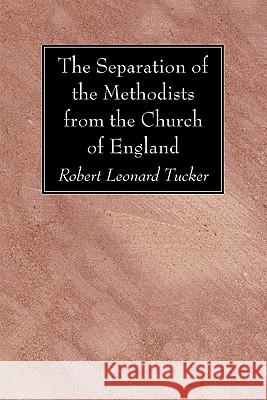 The Separation of the Methodists from the Church of England Robert Leonard Tucker 9781606083024 Wipf & Stock Publishers