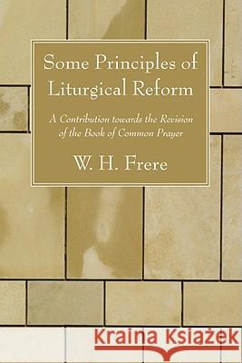 Some Principles of Liturgical Reform W. H. Frere 9781606083048 Wipf & Stock Publishers