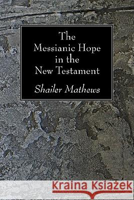 The Messianic Hope in the New Testament Shailer Mathews 9781606083314 Wipf & Stock Publishers