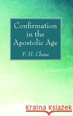 Confirmation in the Apostolic Age F. H. Chase 9781606083321 Wipf & Stock Publishers