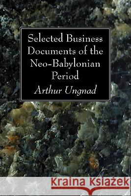 Selected Business Documents of the Neo-Babylonian Period Arthur Ungnad 9781606083529 Wipf & Stock Publishers