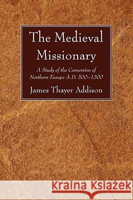 The Medieval Missionary Addison, James Thayer 9781606083734 Wipf & Stock Publishers