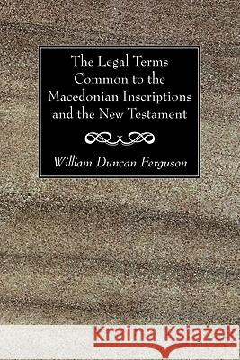 The Legal Terms Common to the Macedonian Inscriptions and the New Testament William Duncan Ferguson 9781606083802