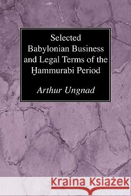 Selected Babylonian Business and Legal Terms of the Hammurabi Period Arthur Ungnad 9781606083819 Wipf & Stock Publishers