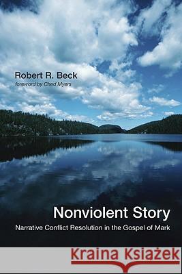 Nonviolent Story: Narrative Conflict Resolution in the Gospel of Mark Robert R. Beck Ched Myers 9781606084014 Wipf & Stock Publishers