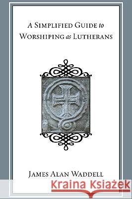 A Simplified Guide to Worshiping As Lutherans Waddell, James Alan 9781606084090