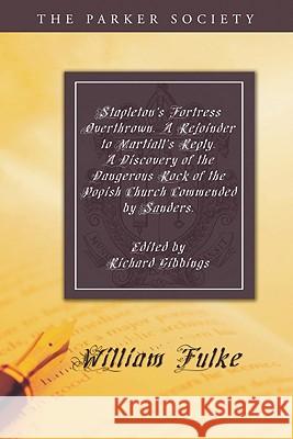 Stapleton's Fortress Overthrown. A Rejoinder to Martiall's Reply. A Discovery of the Dangerous Rock of the Popish Church Commended by Sanders. Fulke, William 9781606084250 Wipf & Stock Publishers