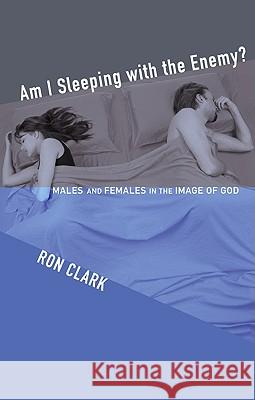 Am I Sleeping with the Enemy?: Males and Females in the Image of God Ron Clark 9781606084830 Cascade Books
