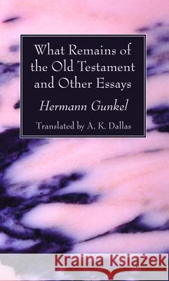 What Remains of the Old Testament and Other Essays Hermann Gunkel A. K. Dallas 9781606085141 Wipf & Stock Publishers