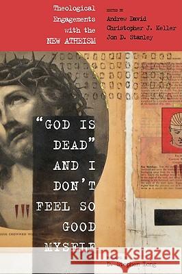 God Is Dead and I Don't Feel So Good Myself: Theological Engagements with the New Atheism Andrew David Christopher J. Keller Jon Stanley 9781606085318
