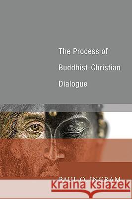 The Process of Buddhist-Christian Dialogue Paul O. Ingram 9781606085547 Cascade Books