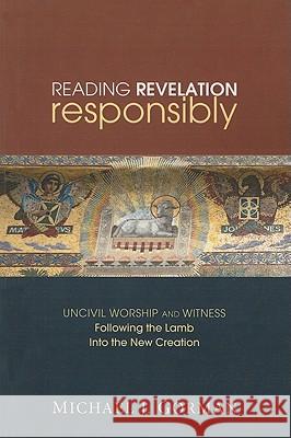 Reading Revelation Responsibly: Uncivil Worship and Witness: Following the Lamb Into the New Creation Gorman, Michael J. 9781606085608