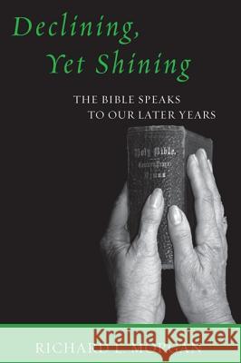 Declining, Yet Shining: The Bible Speaks to Our Later Years Richard L. Morgan 9781606085714