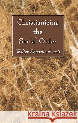 Christianizing the Social Order Walter Rauschenbusch 9781606085721 Wipf & Stock Publishers