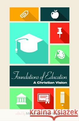 Foundations of Education: A Christian Vision Matthew Bruce Etherington Edwin J. Boyce 9781606085790