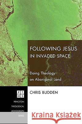 Following Jesus in Invaded Space: Doing Theology on Aboriginal Land Budden, Chris 9781606086087