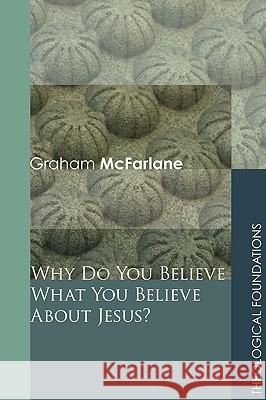 Why Do You Believe What You Believe about Jesus? McFarlane, Graham 9781606086216