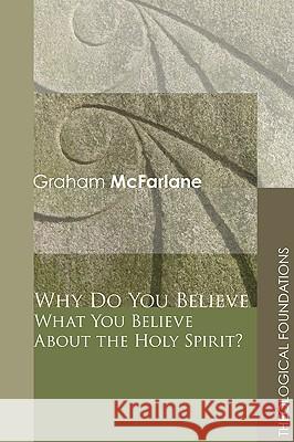 Why Do You Believe What You Believe about the Holy Spirit? McFarlane, Graham 9781606086223