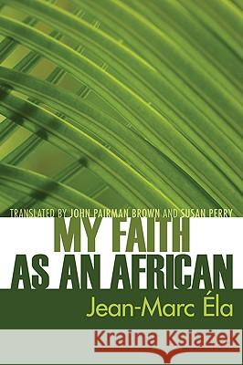 My Faith as an African Jean-Marc Ela John Pairman Brown Susan Perry 9781606086230 