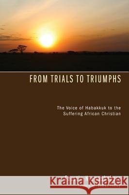 From Trials to Triumphs: The Voice of Habakkuk to the Suffering African Christian Ntamushobora, Faustin 9781606086315 Wipf & Stock Publishers