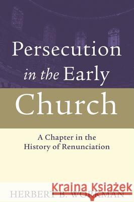 Persecution in the Early Church: A Chapter in the History of Renunciation Herbert B. Workman 9781606086438 Wipf & Stock Publishers