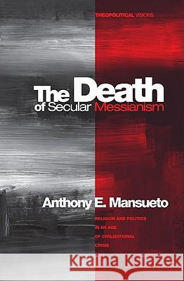 The Death of Secular Messianism Anthony E. Mansueto 9781606086506 Cascade Books