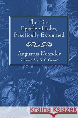 The First Epistle of John, Practically Explained Augustus Neander H. C. Conant 9781606086810