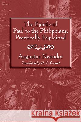 The Epistle of Paul to the Philippians, Practically Explained Augustus Neander H. C. Conant 9781606086827