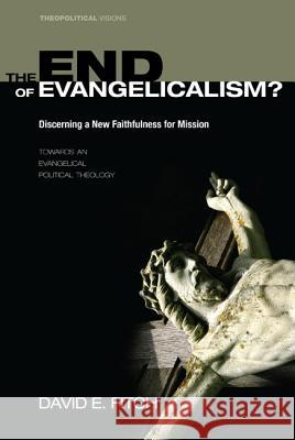 The End of Evangelicalism? Discerning a New Faithfulness for Mission David Fitch 9781606086841 Cascade Books