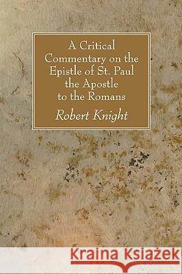 A Critical Commentary on the Epistle of St. Paul the Apostle to the Romans Robert Knight 9781606086865