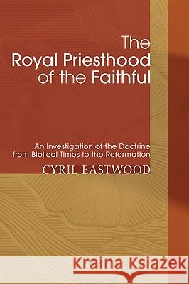 The Royal Priesthood of the Faithful Eastwood, Cyril 9781606087312 Wipf & Stock Publishers