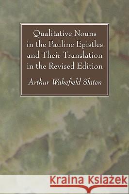 Qualitative Nouns in the Pauline Epistles and Their Translation in the Revised Edition Arthur Wakefield Slaten 9781606087534 Wipf & Stock Publishers