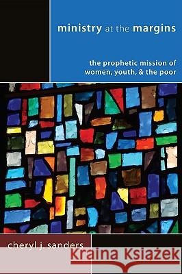 Ministry at the Margins: The Prophetic Mission of Women, Youth & the Poor Cheryl J. Sanders 9781606087602