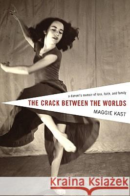 The Crack Between the Worlds: A Dancer's Memoir of Loss and Faith Kast, Maggie 9781606087770 Resource Publications (OR)