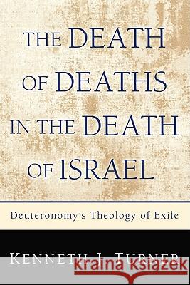 The Death of Deaths in the Death of Israel: Deuteronomy's Theology of Exile Turner, Kenneth J. 9781606087886