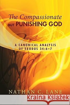 The Compassionate, But Punishing God: A Canonical Analysis of Exodus 34:6-7 Lane, Nathan C. 9781606087923 Pickwick Publications