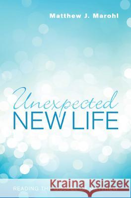 Unexpected New Life: Reading the Gospel of Matthew Marohl, Matthew J. 9781606087978 Cascade Books